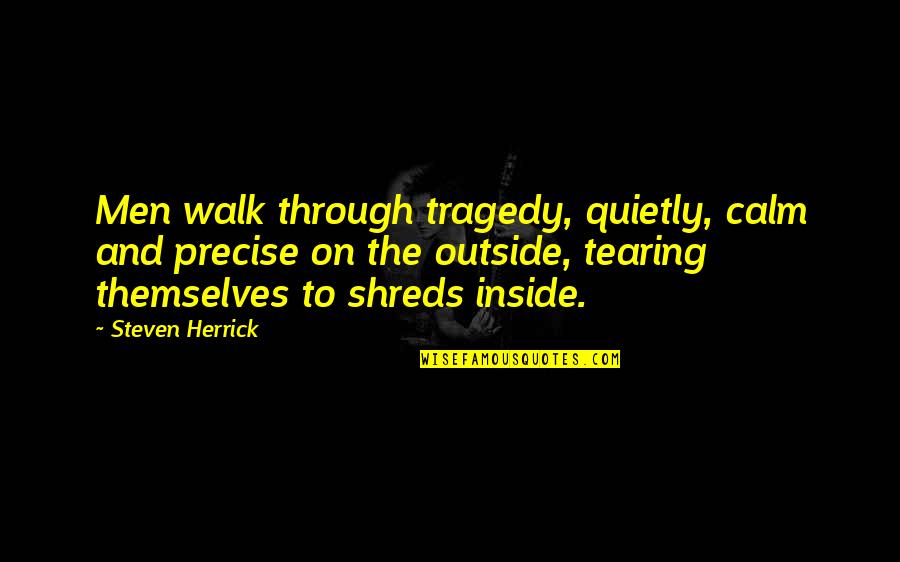 Notter Mill Quotes By Steven Herrick: Men walk through tragedy, quietly, calm and precise Notter Mill Quotes By Steven Herrick: Men walk through tragedy, quietly, calm and precise