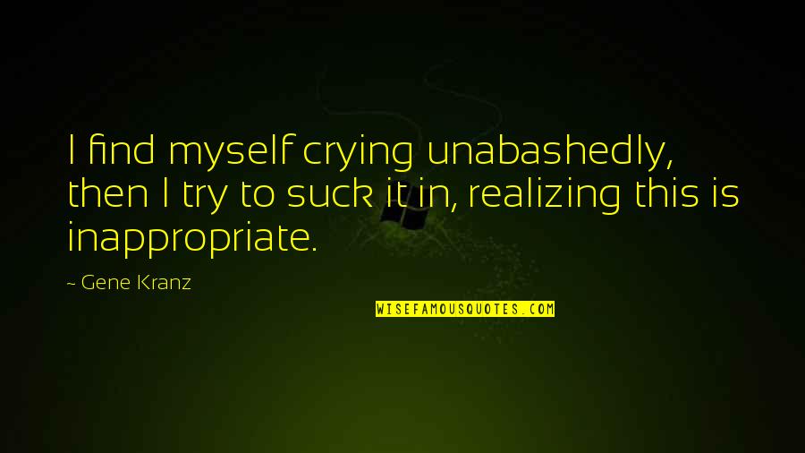 Nottooshabbync Quotes By Gene Kranz: I find myself crying unabashedly, then I try Nottooshabbync Quotes By Gene Kranz: I find myself crying unabashedly, then I try