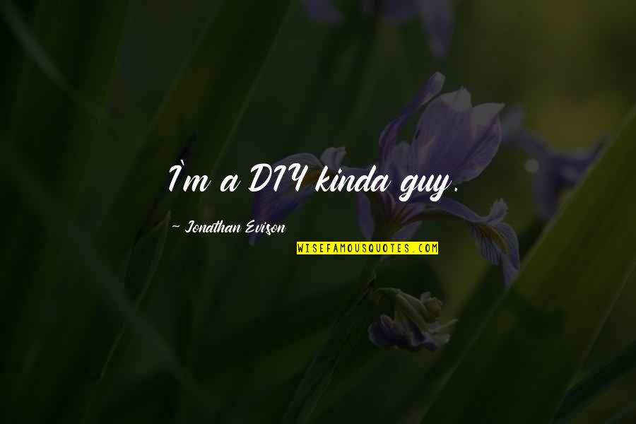 Notturna Nigiotti Quotes By Jonathan Evison: I'm a DIY kinda guy. Notturna Nigiotti Quotes By Jonathan Evison: I'm a DIY kinda guy.