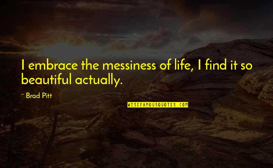 Notturno Muti Quotes By Brad Pitt: I embrace the messiness of life, I find