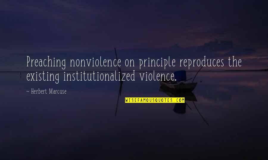 Notuce Quotes By Herbert Marcuse: Preaching nonviolence on principle reproduces the existing institutionalized