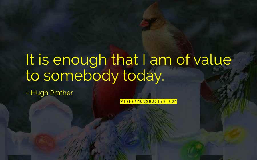 Notuce Quotes By Hugh Prather: It is enough that I am of value