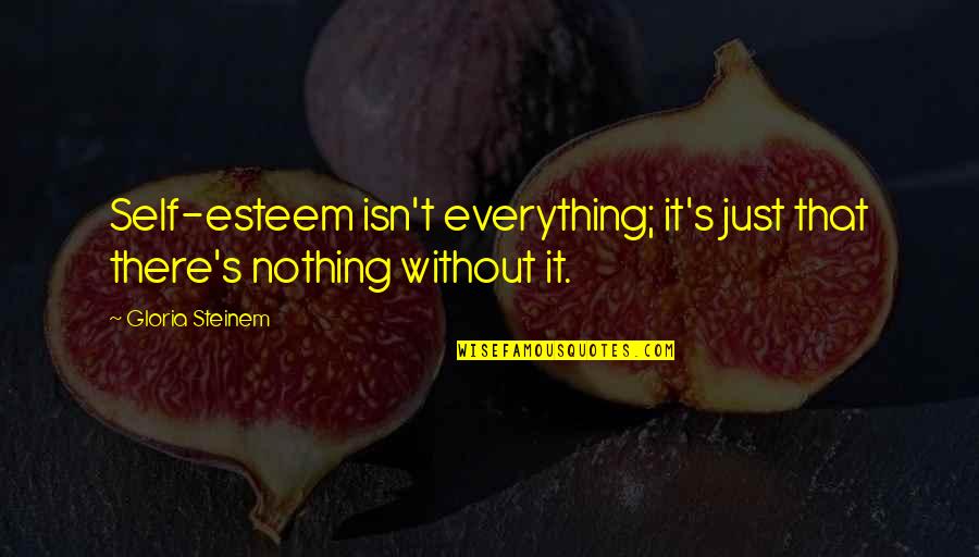 Noturno Restaurant Quotes By Gloria Steinem: Self-esteem isn't everything; it's just that there's nothing