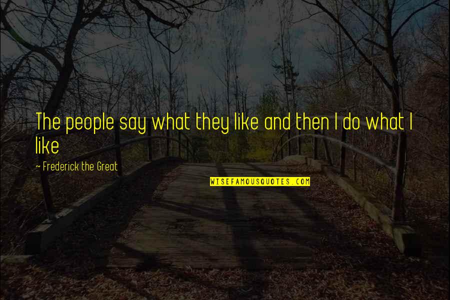 Notverywhitty Quotes By Frederick The Great: The people say what they like and then Notverywhitty Quotes By Frederick The Great: The people say what they like and then