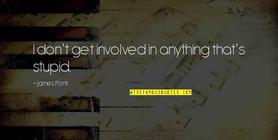 Notverywhitty Quotes By James Ponti: I don't get involved in anything that's stupid. Notverywhitty Quotes By James Ponti: I don't get involved in anything that's stupid.