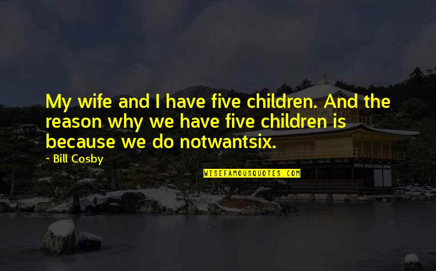 Notwantsix Quotes By Bill Cosby: My wife and I have five children. And