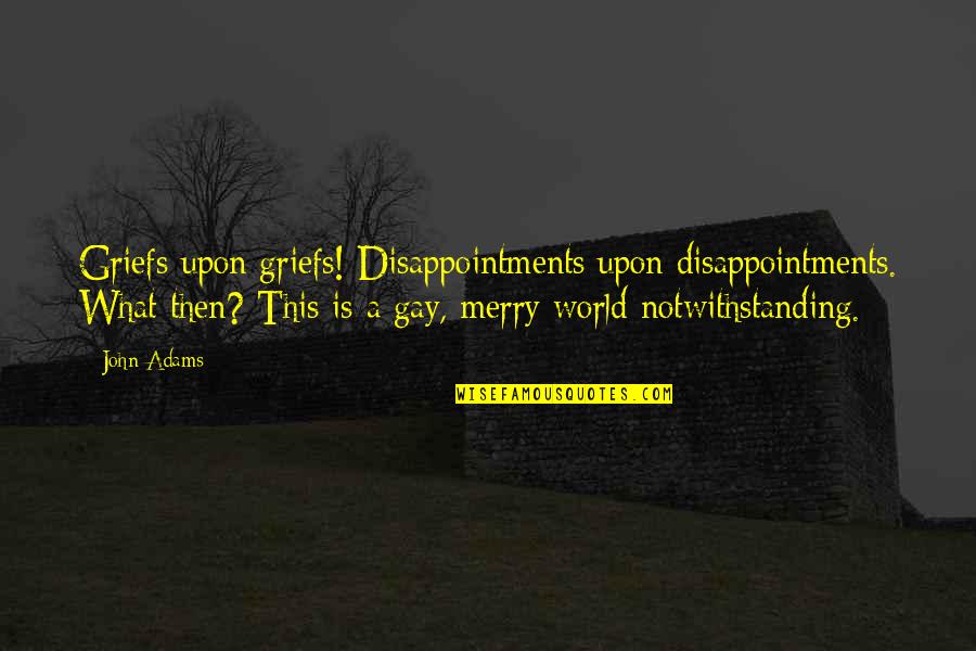 Notwithstanding Quotes By John Adams: Griefs upon griefs! Disappointments upon disappointments. What then?