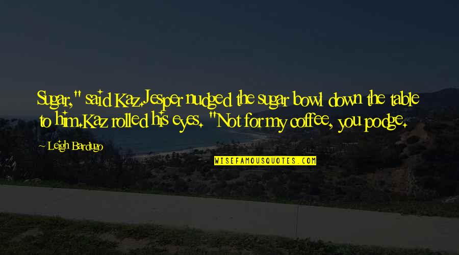Nouchka Chaussures Quotes By Leigh Bardugo: Sugar," said Kaz.Jesper nudged the sugar bowl down