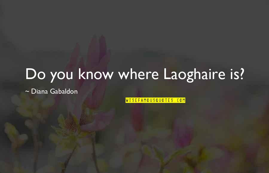 Noufal Art Quotes By Diana Gabaldon: Do you know where Laoghaire is?