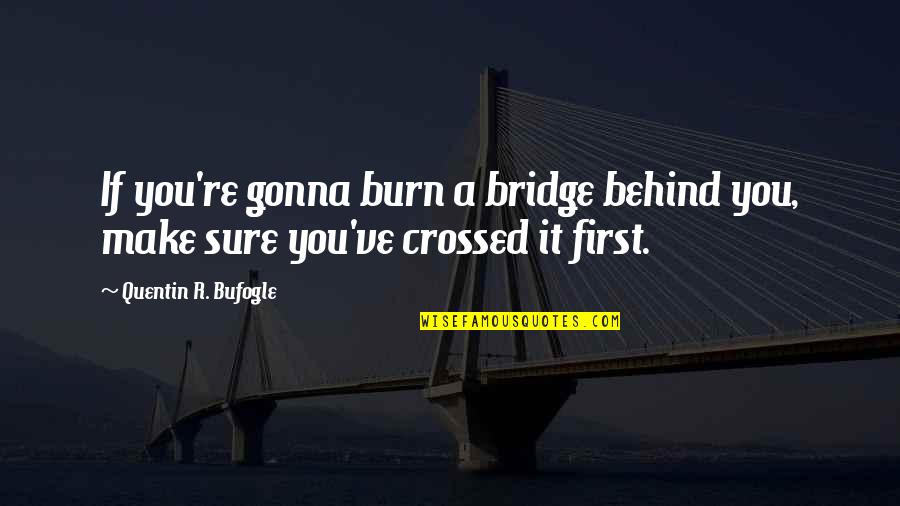 Noufissa Morgane Quotes By Quentin R. Bufogle: If you're gonna burn a bridge behind you, Noufissa Morgane Quotes By Quentin R. Bufogle: If you're gonna burn a bridge behind you,