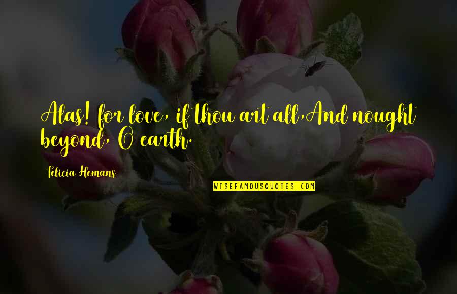 Nought Quotes By Felicia Hemans: Alas! for love, if thou art all,And nought