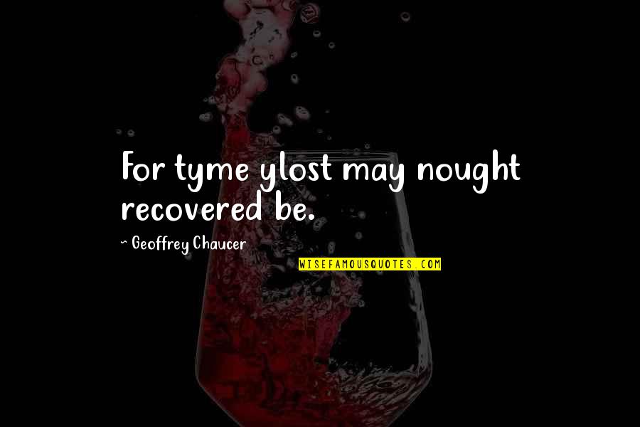Nought Quotes By Geoffrey Chaucer: For tyme ylost may nought recovered be. Nought Quotes By Geoffrey Chaucer: For tyme ylost may nought recovered be.