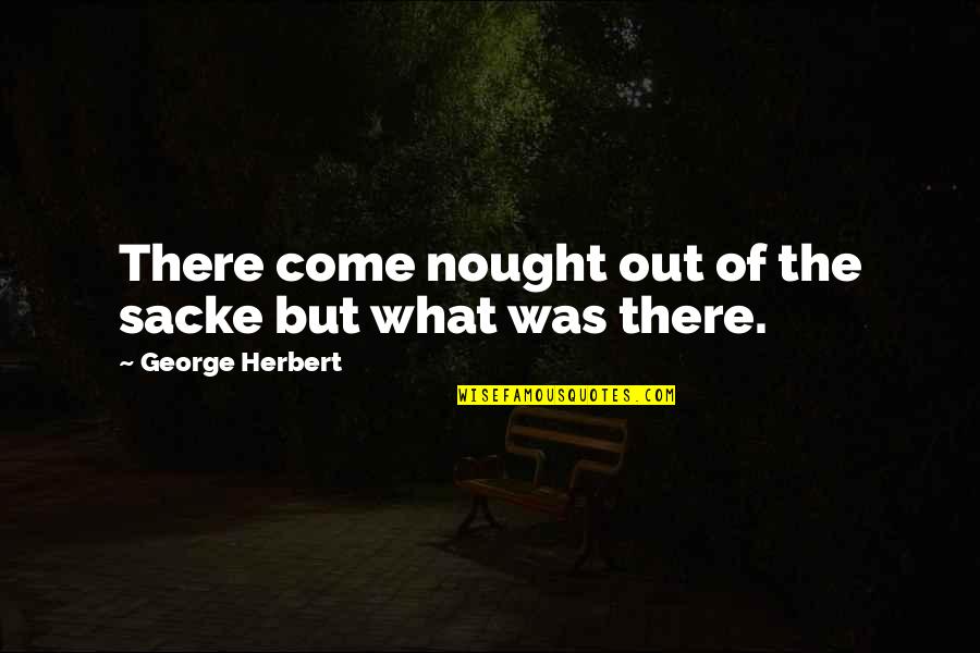 Nought Quotes By George Herbert: There come nought out of the sacke but