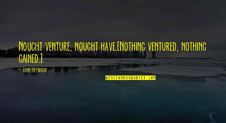 Nought Quotes By John Heywood: Nought venture, nought have.[Nothing ventured, nothing gained.]