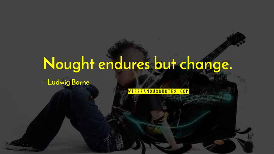 Nought Quotes By Ludwig Borne: Nought endures but change.