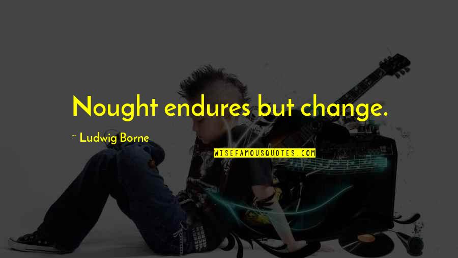 Nought Quotes By Ludwig Borne: Nought endures but change. Nought Quotes By Ludwig Borne: Nought endures but change.