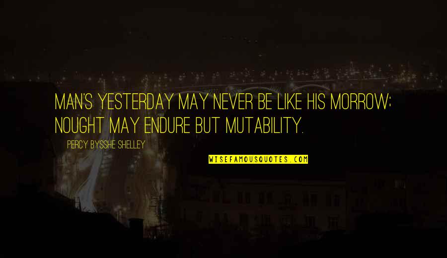 Nought Quotes By Percy Bysshe Shelley: Man's yesterday may never be like his morrow; Nought Quotes By Percy Bysshe Shelley: Man's yesterday may never be like his morrow;