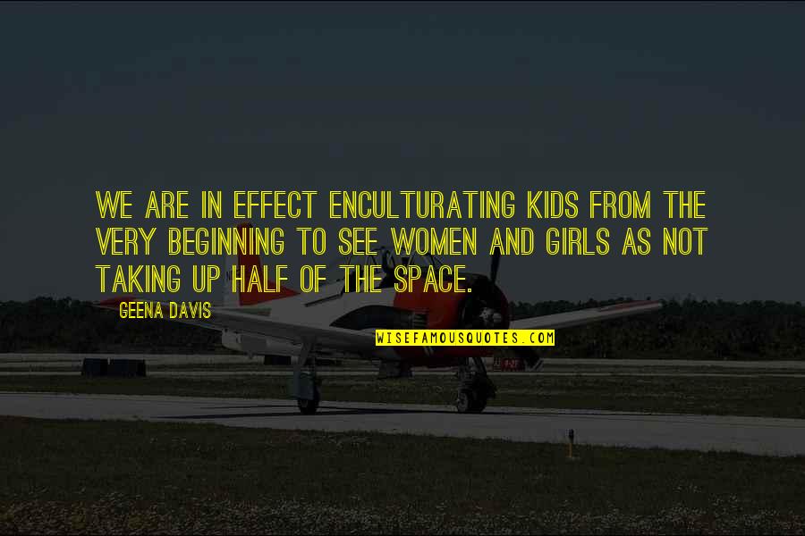 Noughtis Quotes By Geena Davis: We are in effect enculturating kids from the