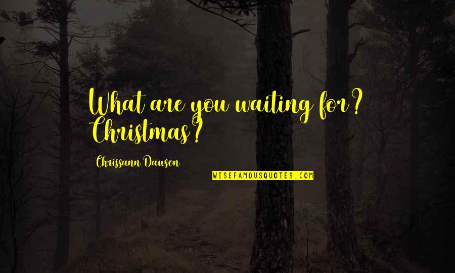 Nouhaila Abouhanifa Quotes By Chrissann Dawson: What are you waiting for? Christmas?