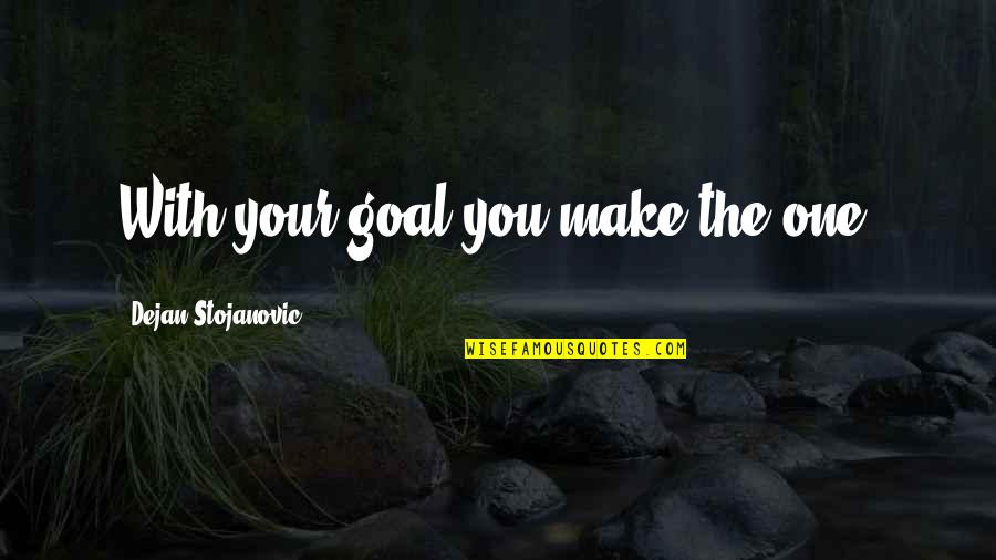 Noula Quotes By Dejan Stojanovic: With your goal you make the one.