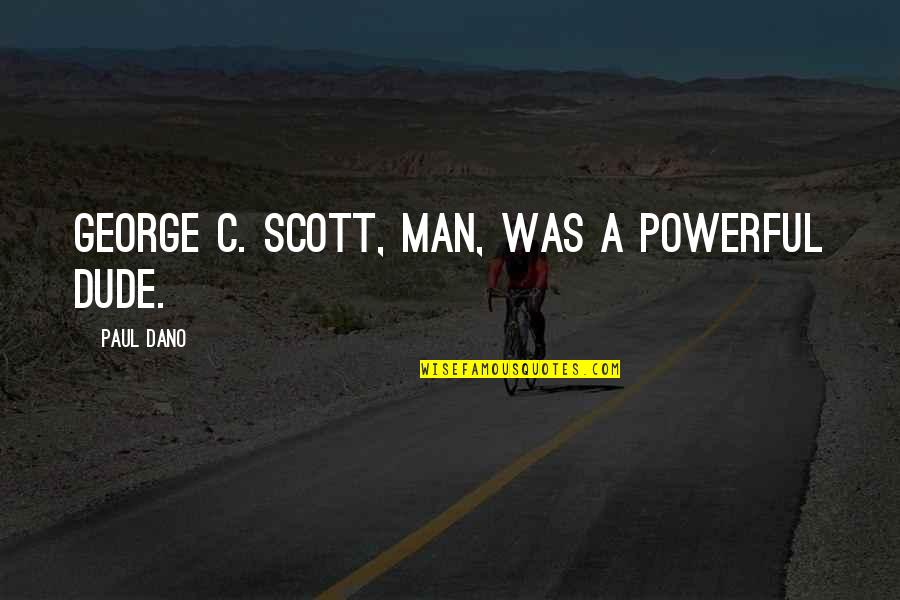 Nouline Quotes By Paul Dano: George C. Scott, man, was a powerful dude. Nouline Quotes By Paul Dano: George C. Scott, man, was a powerful dude.