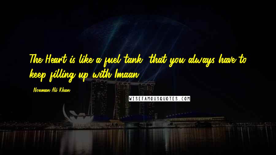 Nouman Ali Khan quotes: The Heart is like a fuel tank, that you always have to keep filling up with Imaan