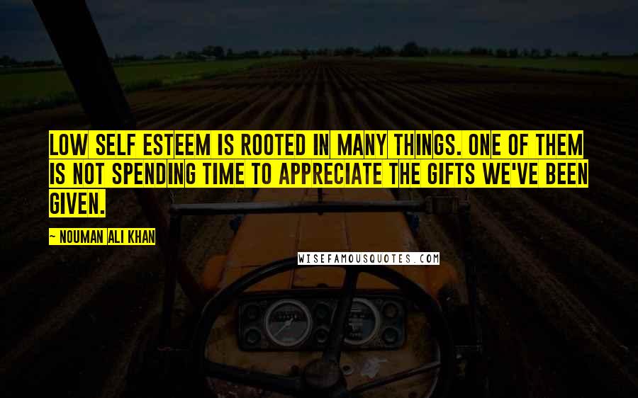 Nouman Ali Khan quotes: Low self esteem is rooted in many things. One of them is not spending time to appreciate the gifts we've been given.