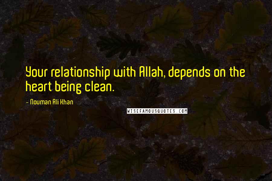 Nouman Ali Khan quotes: Your relationship with Allah, depends on the heart being clean.