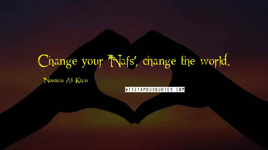 Nouman Ali Khan quotes: Change your 'Nafs', change the world.