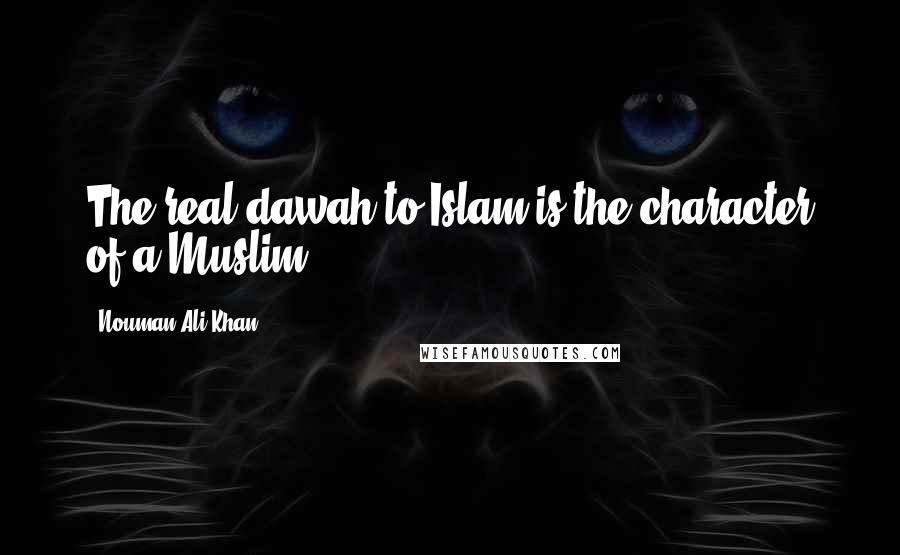 Nouman Ali Khan quotes: The real dawah to Islam is the character of a Muslim.