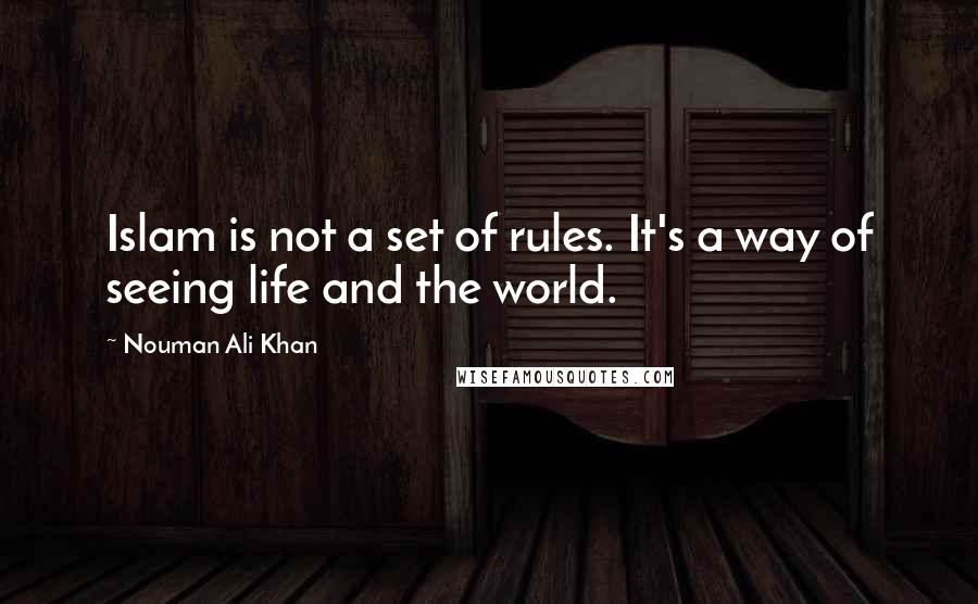 Nouman Ali Khan quotes: Islam is not a set of rules. It's a way of seeing life and the world.