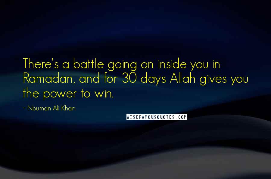 Nouman Ali Khan quotes: There's a battle going on inside you in Ramadan, and for 30 days Allah gives you the power to win.