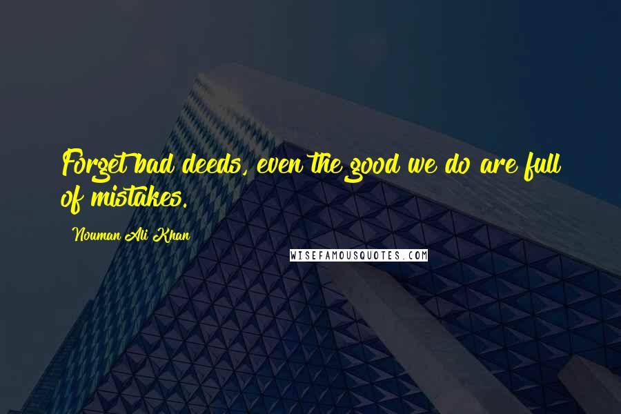 Nouman Ali Khan quotes: Forget bad deeds, even the good we do are full of mistakes.