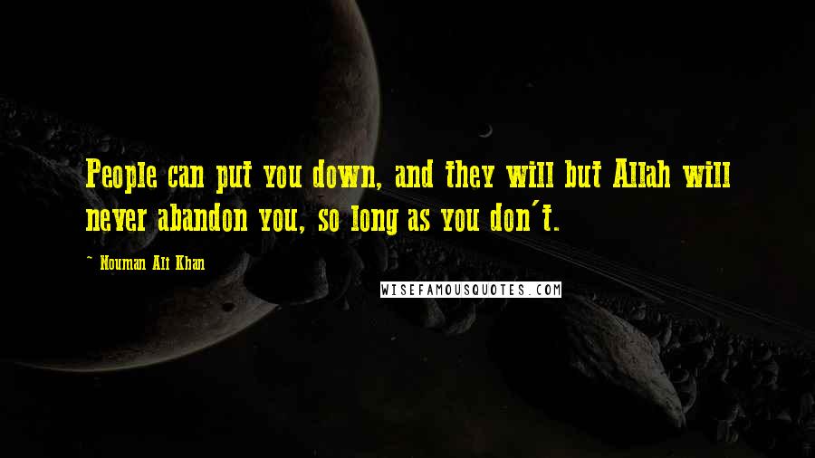 Nouman Ali Khan quotes: People can put you down, and they will but Allah will never abandon you, so long as you don't.