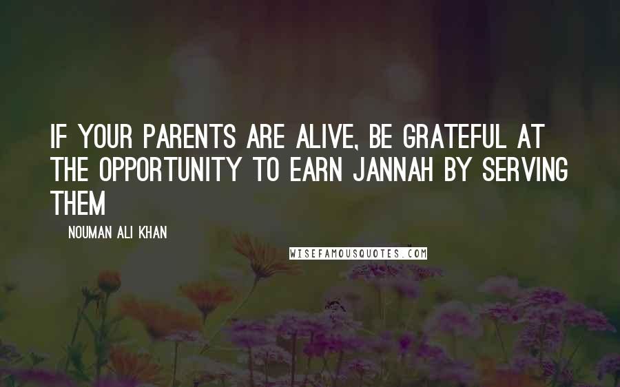 Nouman Ali Khan quotes: If your parents are alive, be grateful at the opportunity to earn Jannah by serving them