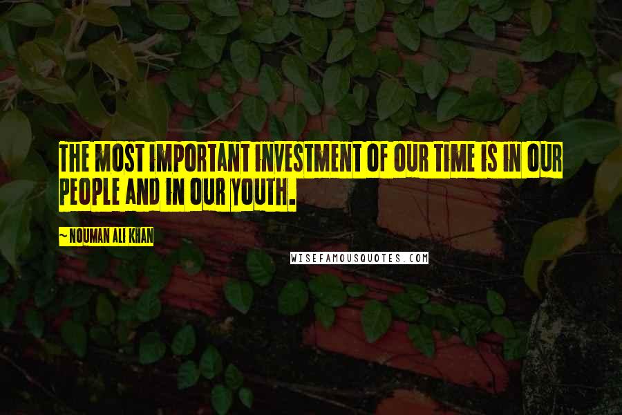 Nouman Ali Khan quotes: The most important investment of our time is in our people and in our youth.