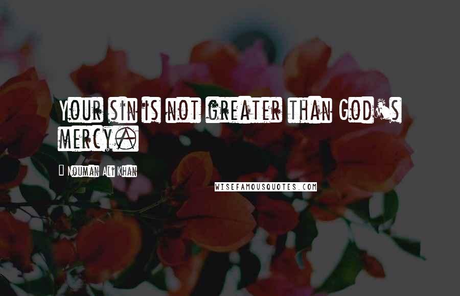 Nouman Ali Khan quotes: Your sin is not greater than God's mercy.