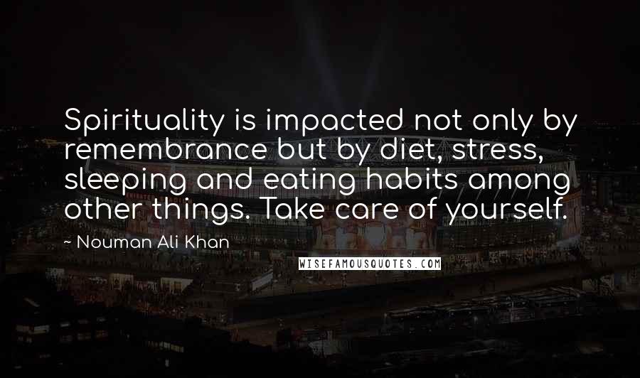 Nouman Ali Khan quotes: Spirituality is impacted not only by remembrance but by diet, stress, sleeping and eating habits among other things. Take care of yourself.