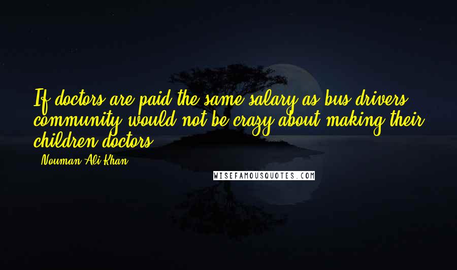 Nouman Ali Khan quotes: If doctors are paid the same salary as bus drivers, community would not be crazy about making their children doctors