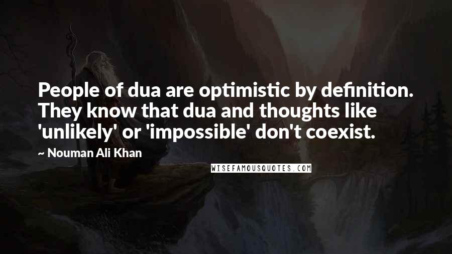 Nouman Ali Khan quotes: People of dua are optimistic by definition. They know that dua and thoughts like 'unlikely' or 'impossible' don't coexist.