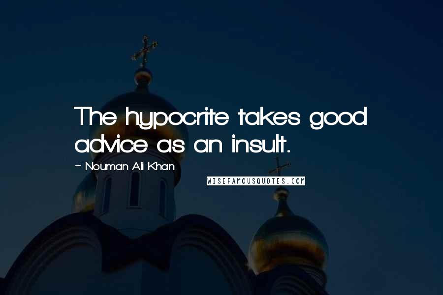 Nouman Ali Khan quotes: The hypocrite takes good advice as an insult.