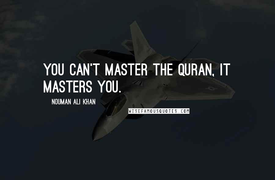 Nouman Ali Khan quotes: You can't master the Quran, it masters you.