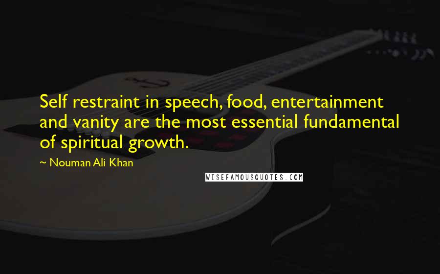 Nouman Ali Khan quotes: Self restraint in speech, food, entertainment and vanity are the most essential fundamental of spiritual growth.