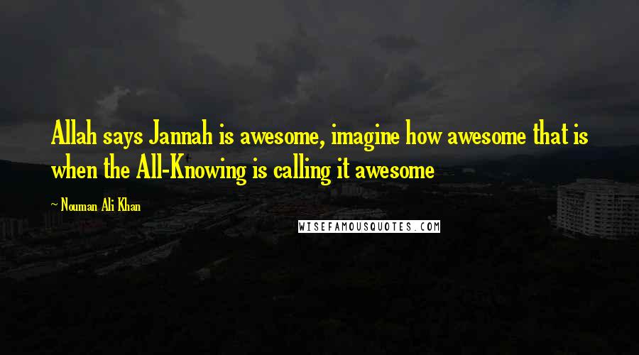 Nouman Ali Khan quotes: Allah says Jannah is awesome, imagine how awesome that is when the All-Knowing is calling it awesome