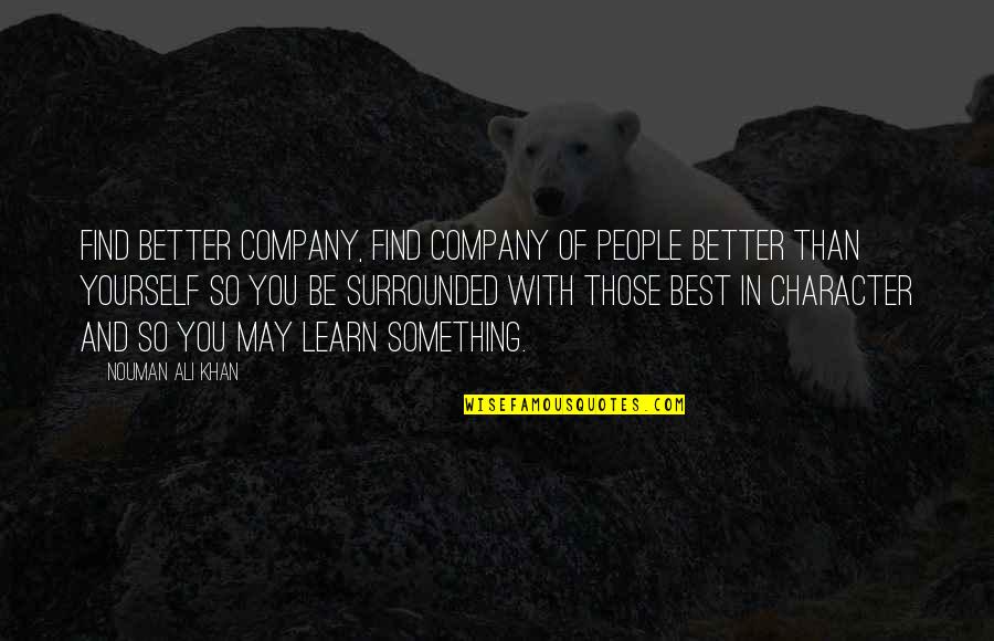 Nouman Ali Khan Quotes By Nouman Ali Khan: Find better company, find company of people better Nouman Ali Khan Quotes By Nouman Ali Khan: Find better company, find company of people better
