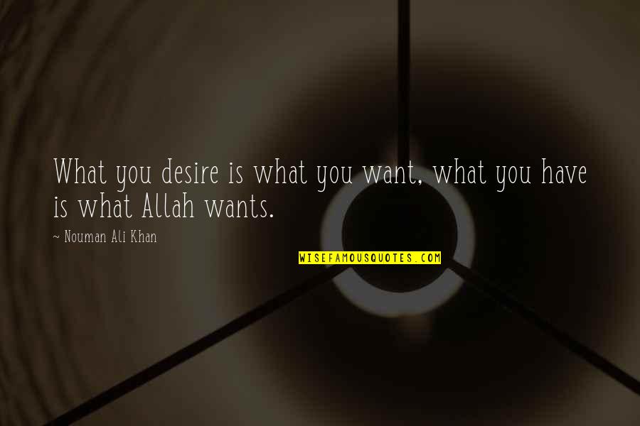 Nouman Ali Khan Quotes By Nouman Ali Khan: What you desire is what you want, what Nouman Ali Khan Quotes By Nouman Ali Khan: What you desire is what you want, what
