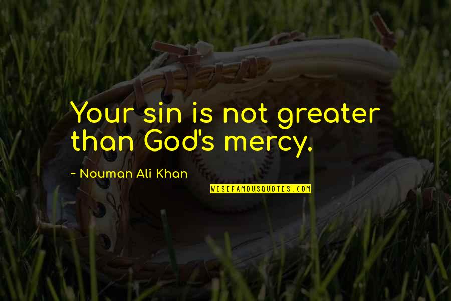 Nouman Ali Khan Quotes By Nouman Ali Khan: Your sin is not greater than God's mercy. Nouman Ali Khan Quotes By Nouman Ali Khan: Your sin is not greater than God's mercy.