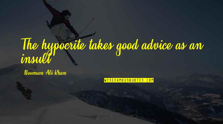 Nouman Ali Khan Quotes By Nouman Ali Khan: The hypocrite takes good advice as an insult. Nouman Ali Khan Quotes By Nouman Ali Khan: The hypocrite takes good advice as an insult.