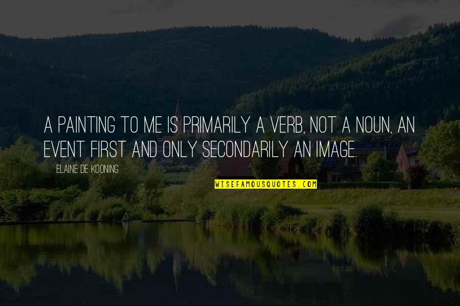 Noun Or Verb Quotes By Elaine De Kooning: A painting to me is primarily a verb, Noun Or Verb Quotes By Elaine De Kooning: A painting to me is primarily a verb,