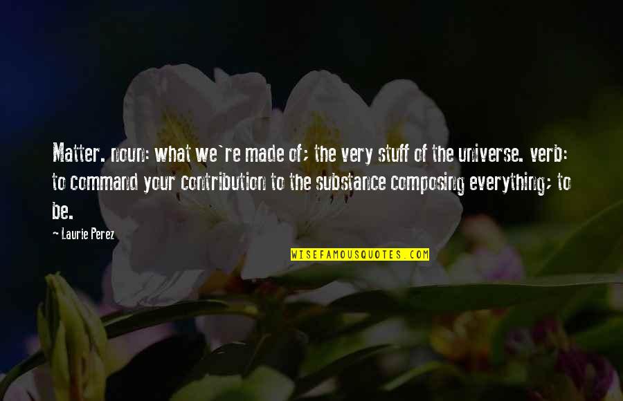 Noun Or Verb Quotes By Laurie Perez: Matter. noun: what we're made of; the very Noun Or Verb Quotes By Laurie Perez: Matter. noun: what we're made of; the very